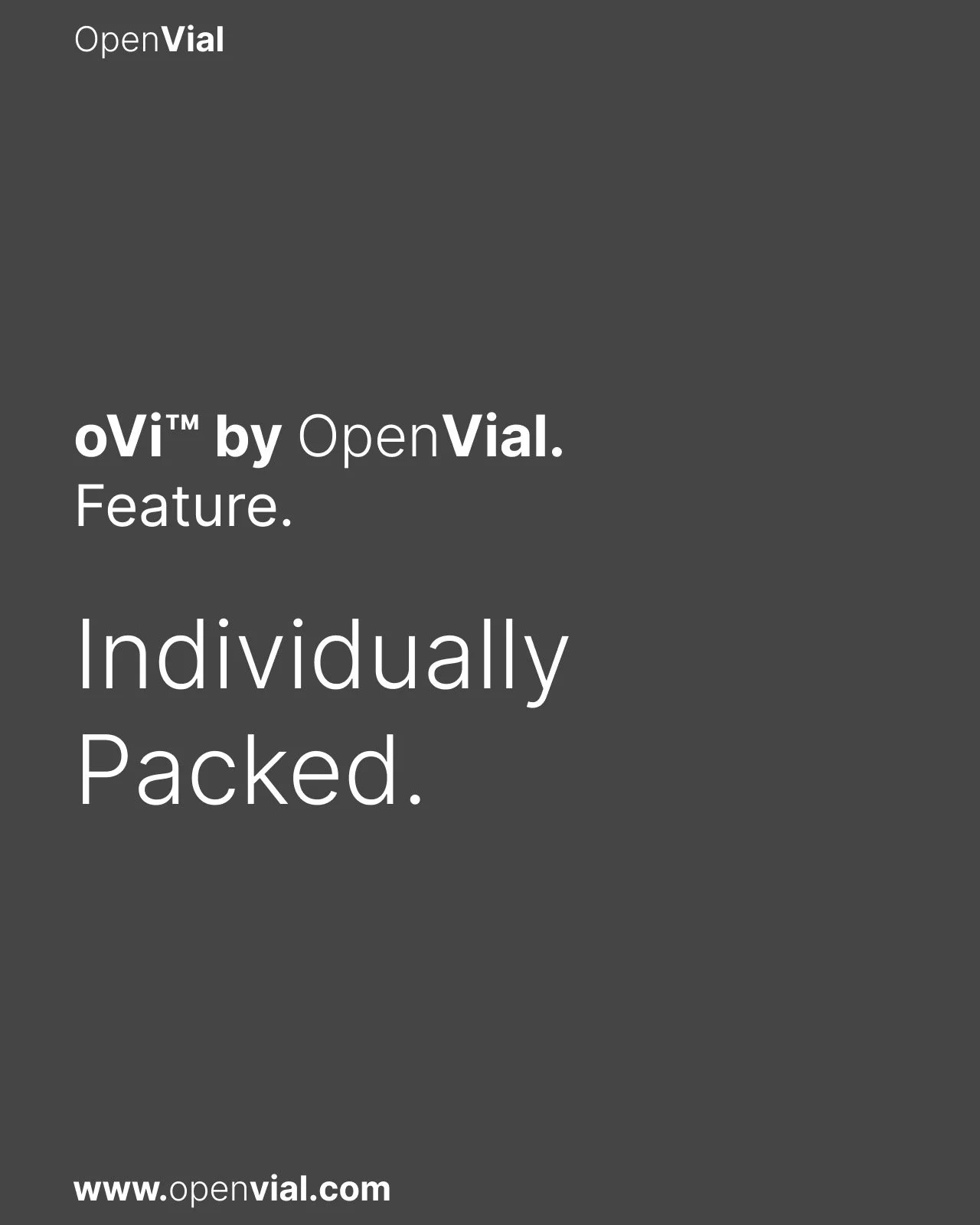 oVi by OpenVial
Feature: Individually Packed

Reduces the risk of cross-contamination during transport, storage, and handling.

Available today. Worldwide. 

www.openvial.com
