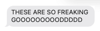 Text message reading 'THESE ARE SO FREAKING GOOOOOOOOOODDDDD'