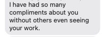 Text box with the message: "I have had so many compliments about you without others even seeing your work."