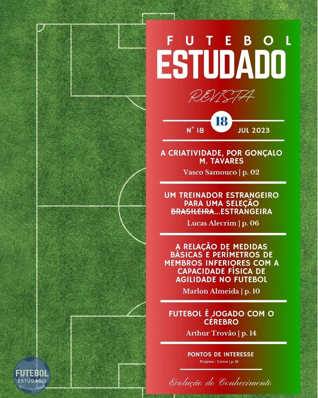 Revista Futebol Estudado 
N&deg;18 Julho 2023
Dispon&iacute;vel gratuitamente em:
https://www.revistafutebolestudado.com/revistas/revista18
