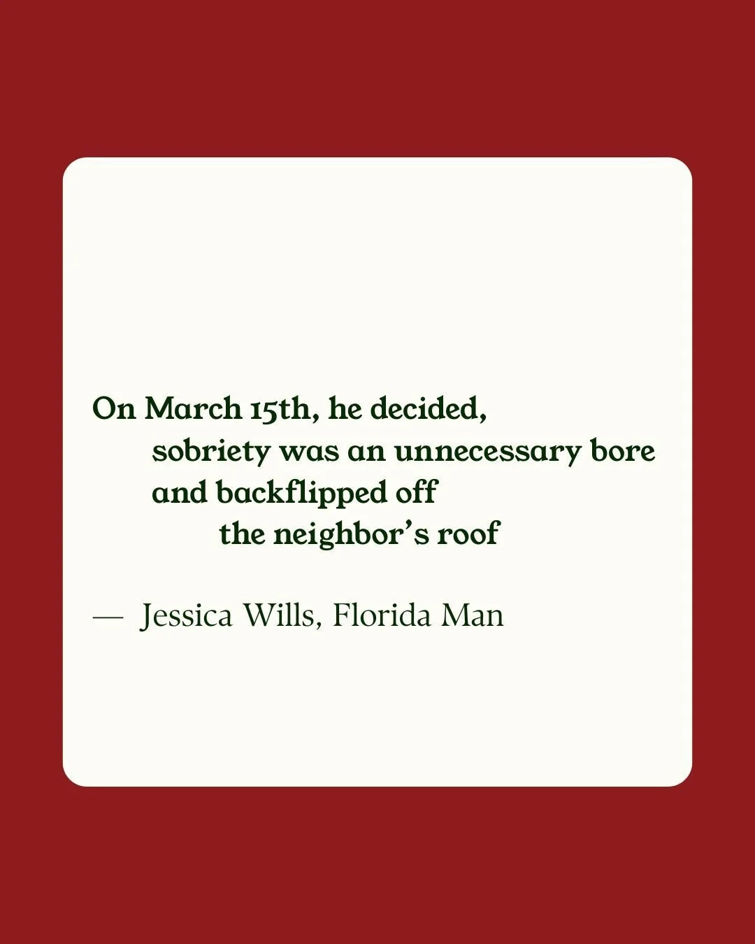 A quote card with a red background, featuring a white text box with rounded corners that contains a quote about a man flipping off a neighbor's roof on March 15th, attributed to Jessica Wills, Florida Man.