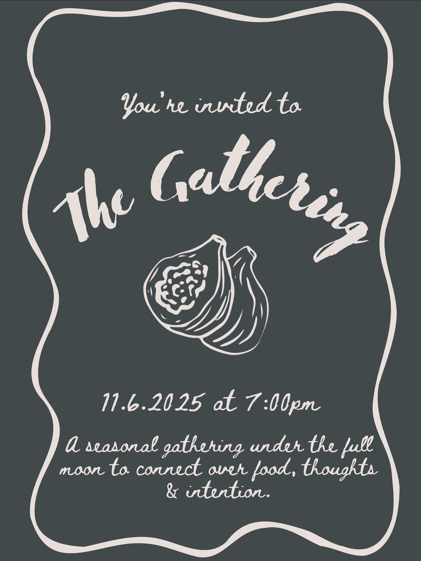 you are cordially invited ! 

a seasonal gathering under the Full or New Moon to connect over food, thoughts &amp; intention. 

each gathering will look and vary in feeling based on the season, the moon, practitioners, artists, chefs and space. 

a p