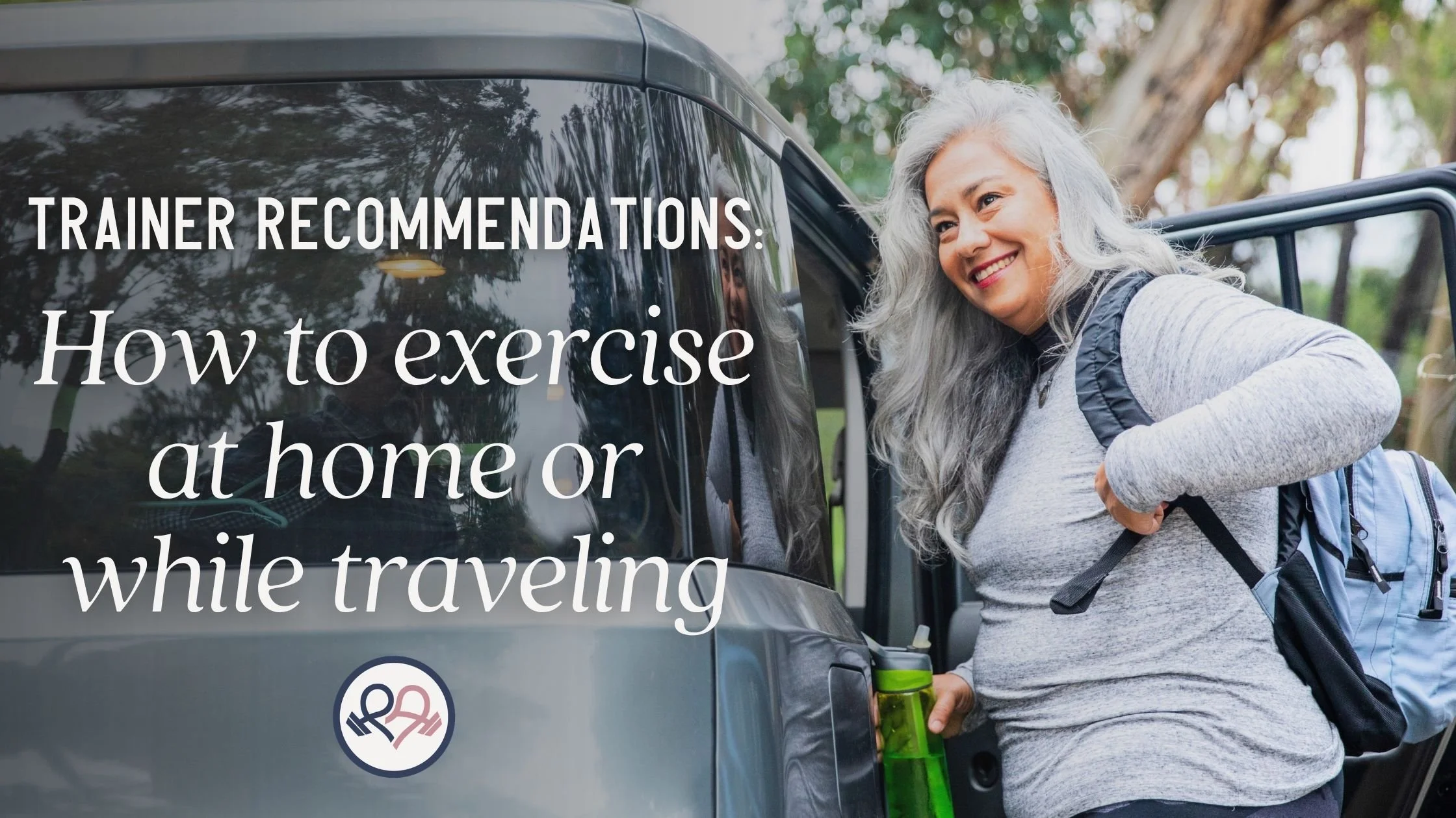 A senior woman is getting out of her car and preparing for a hike in the woods. The text on the image says "Trainer Recommendations: How to exercise at home or while traveling".