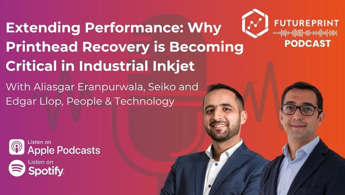 Episode 333 - Extending Performance: Why Printhead Recovery is Becoming Critical in Industrial Inkjet, With Aliasgar Eranpurwala, Seiko and Edgar Llop, People &amp; Technology