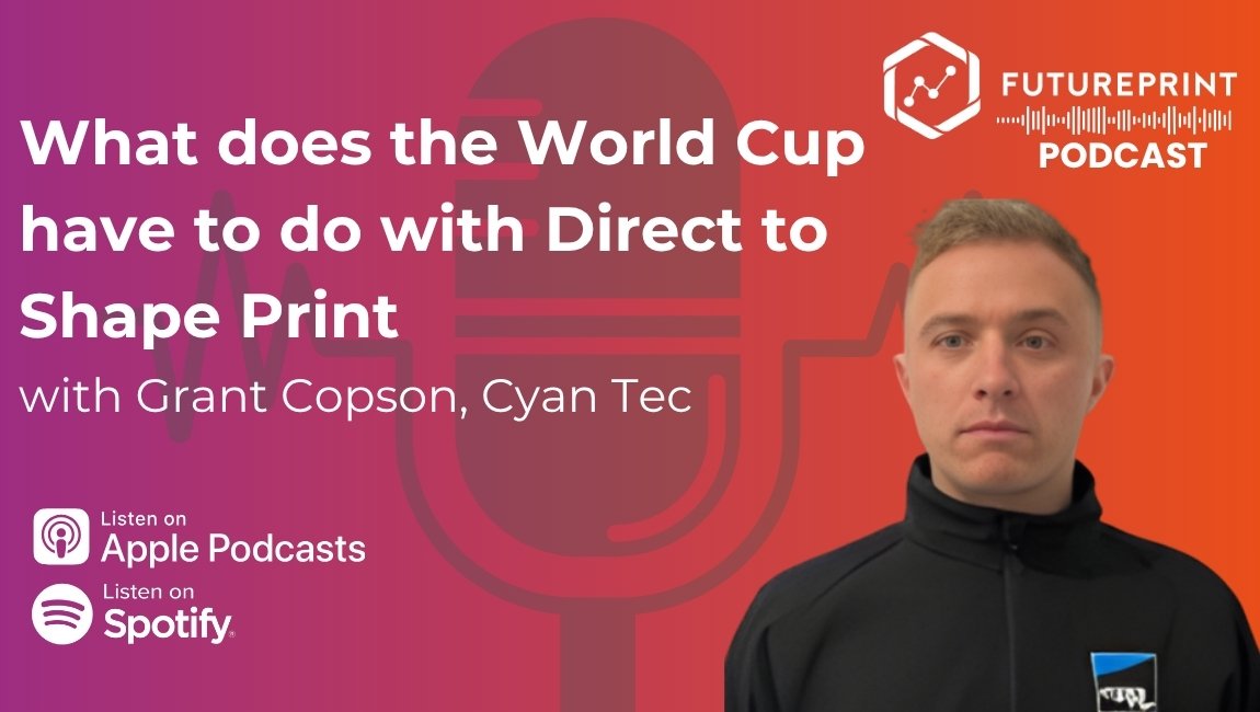 Episode 342 - What does the World Cup have to do with Direct to Shape Print, with Grant Copson, Cyan Tec