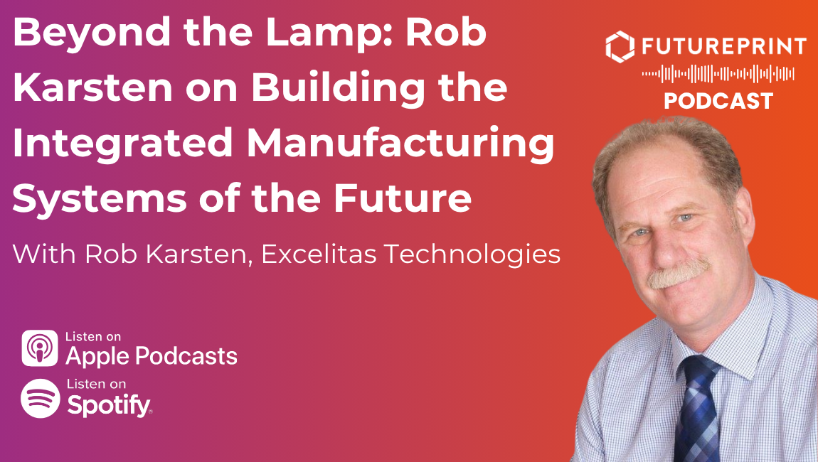 Episode 346 - Beyond the Lamp: Rob Karsten on Building the Integrated Manufacturing Systems of the Future
