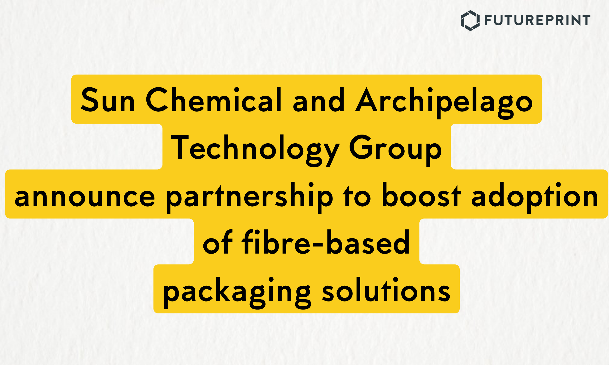 Sun Chemical and Archipelago Technology Group announce partnership to boost adoption of fibre-based packaging solutions