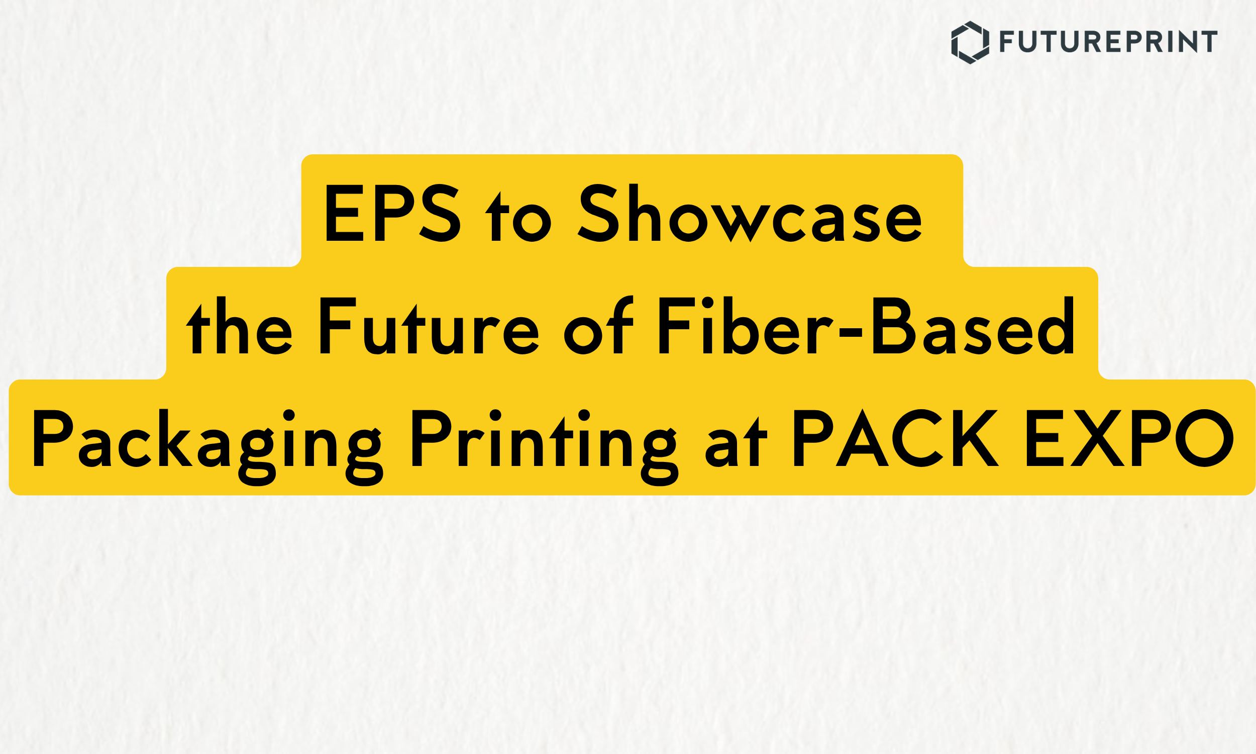 EPS to Showcase the Future of Fiber-Based Packaging Printing at PACK EXPO