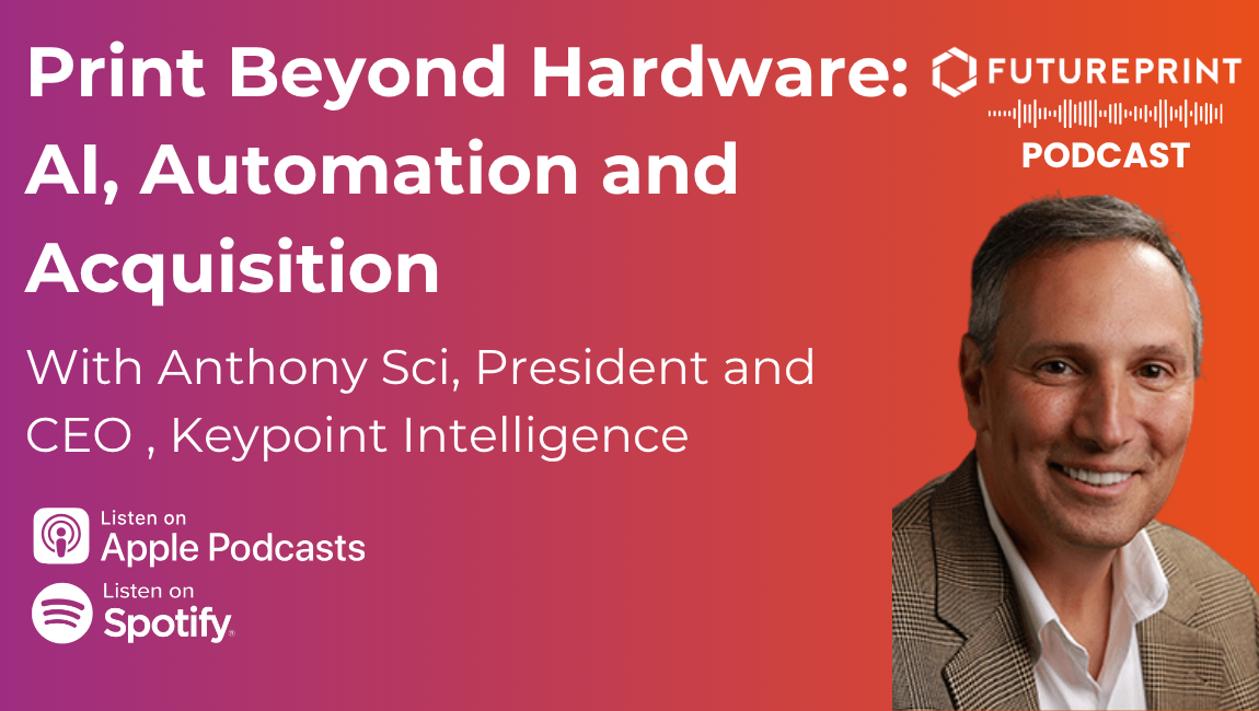 Episode 359 - Print Beyond Hardware: AI, Automation and Acquisition, with Anthony Sci, President and CEO , Keypoint Intelligence