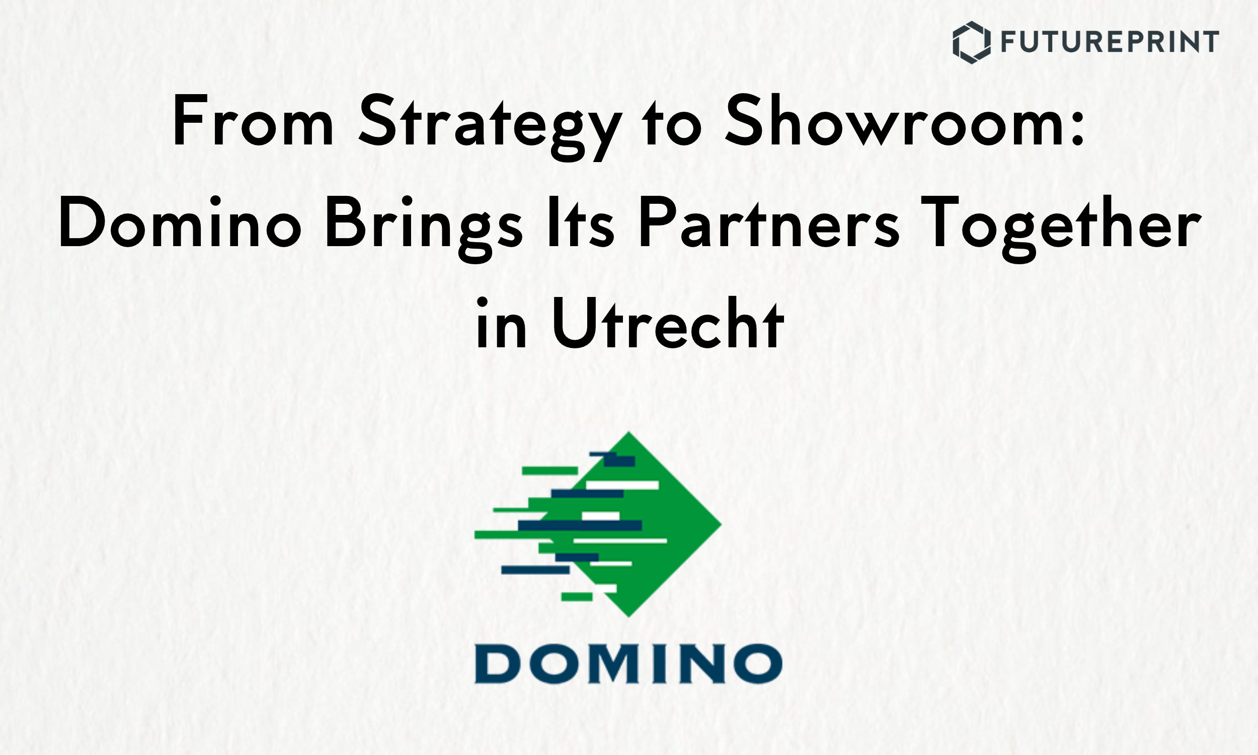 From Strategy to Showroom: Domino Brings Its Partners Together in Utrecht
