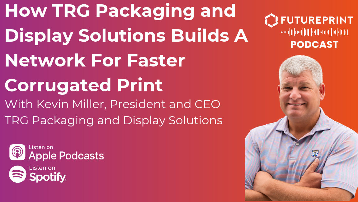 Episode 365 - How TRG Packaging and Display Solutions Builds A Network For Faster Corrugated Print with Kevin Miller, President and CEO  