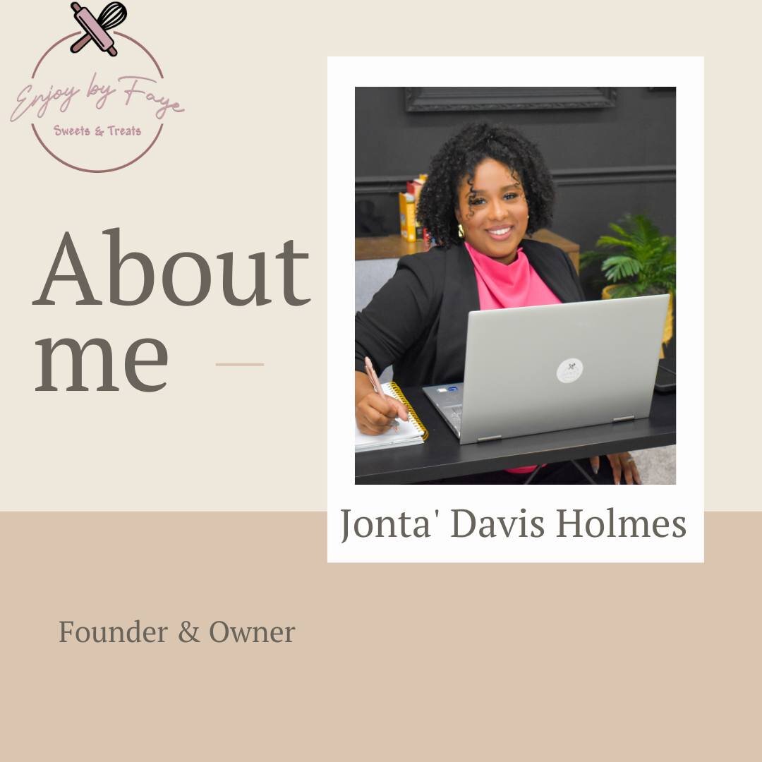 Happy Tuesday and Happy New Year! Seeing that we have some new faces in the Enjoy by Faye community, I thought it the perfect time to reintroduce myself. 

My name is Jonta' Davis Holmes. I am the founder, owner, and CBO (Chief Baking Officer) of Enj