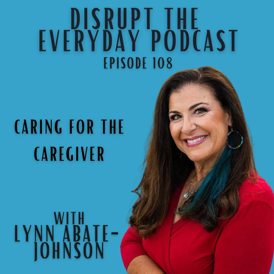 Lynn wearing a red top, smiling at camera, and the words say disrupt the everyday podcast episode 108, caring for the caregiver with lynn abate-johnsono