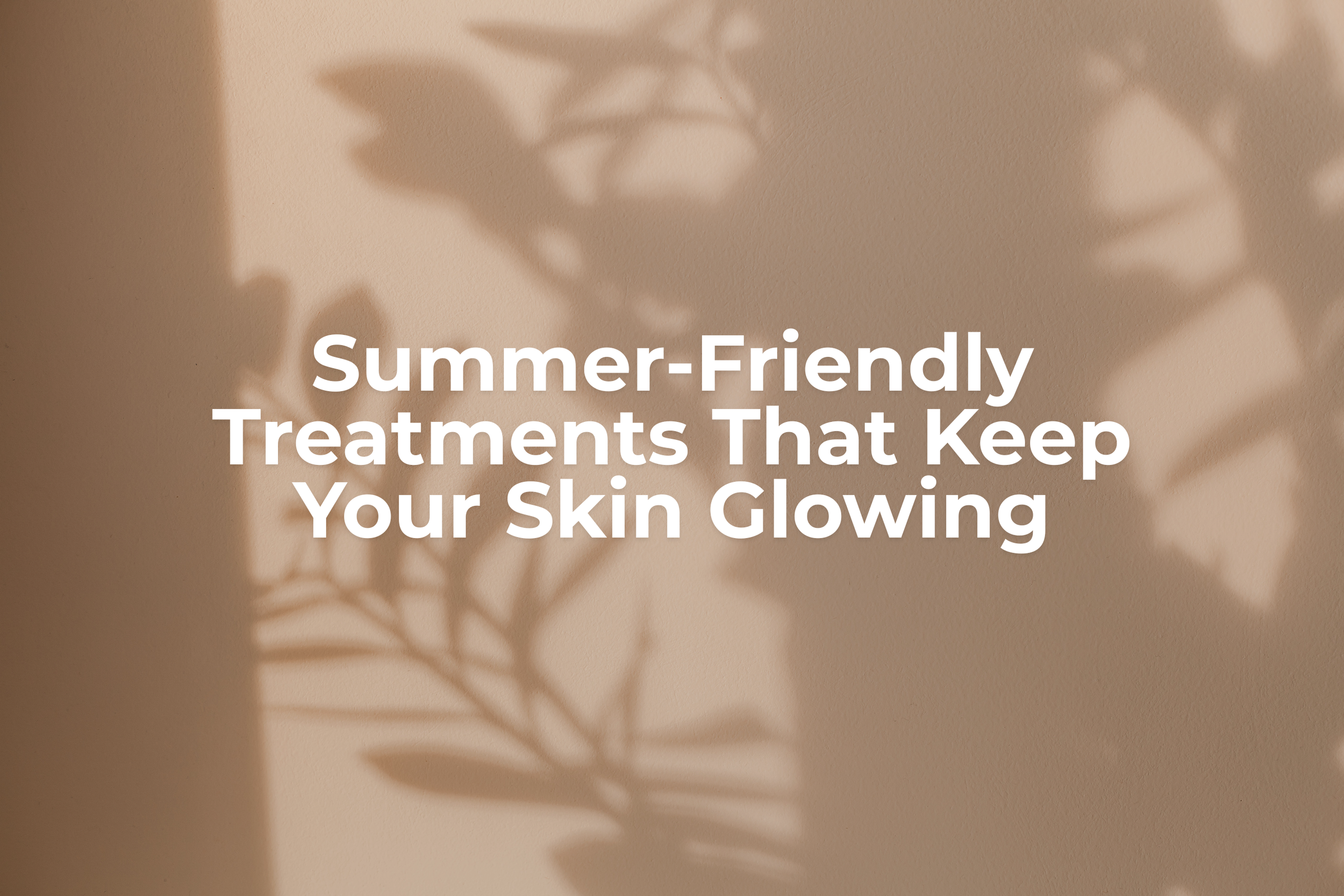 Summer-Friendly Treatments That Keep Your Skin Glowing