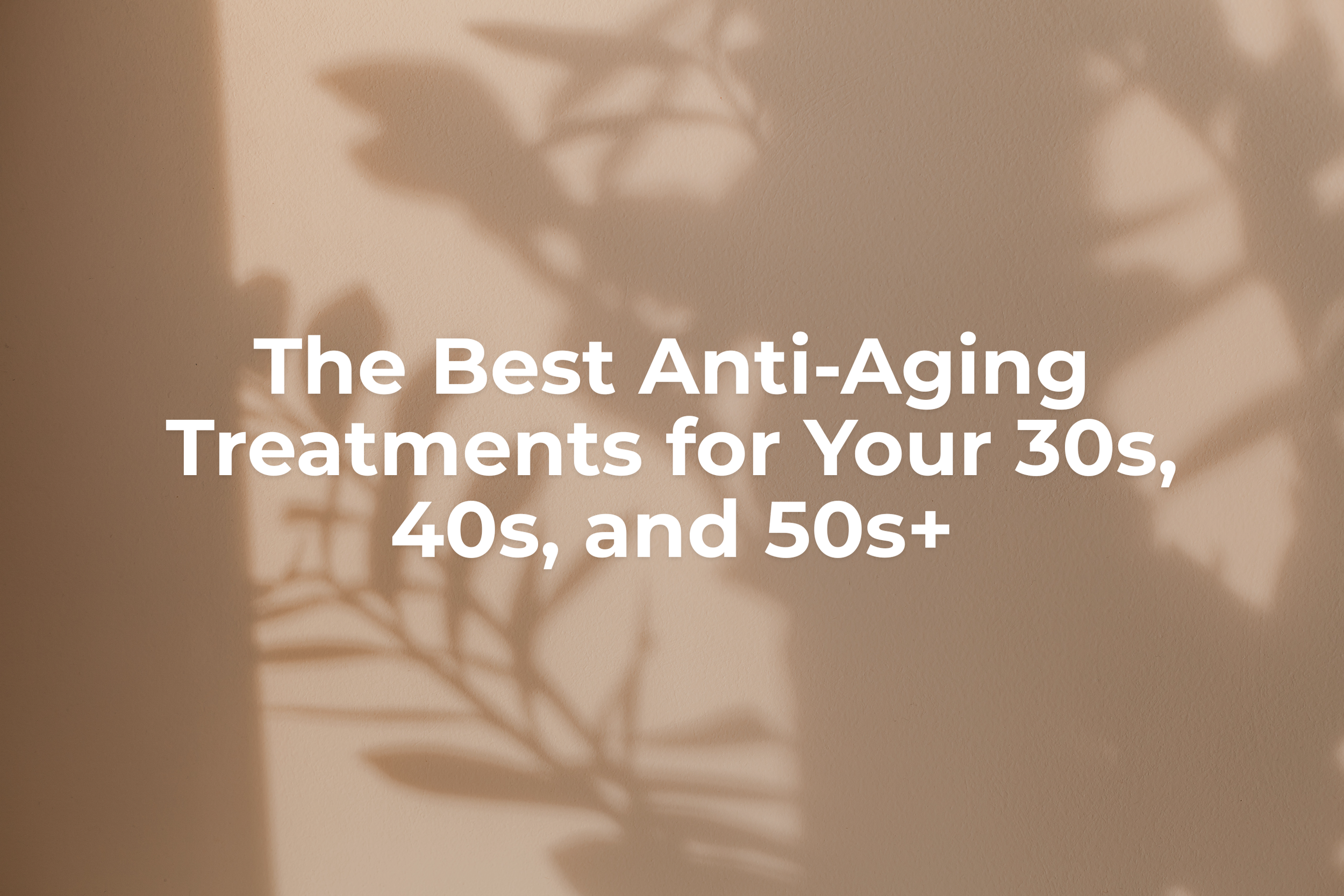 The Best Anti-Aging Treatments for Your 30s, 40s, and 50s+