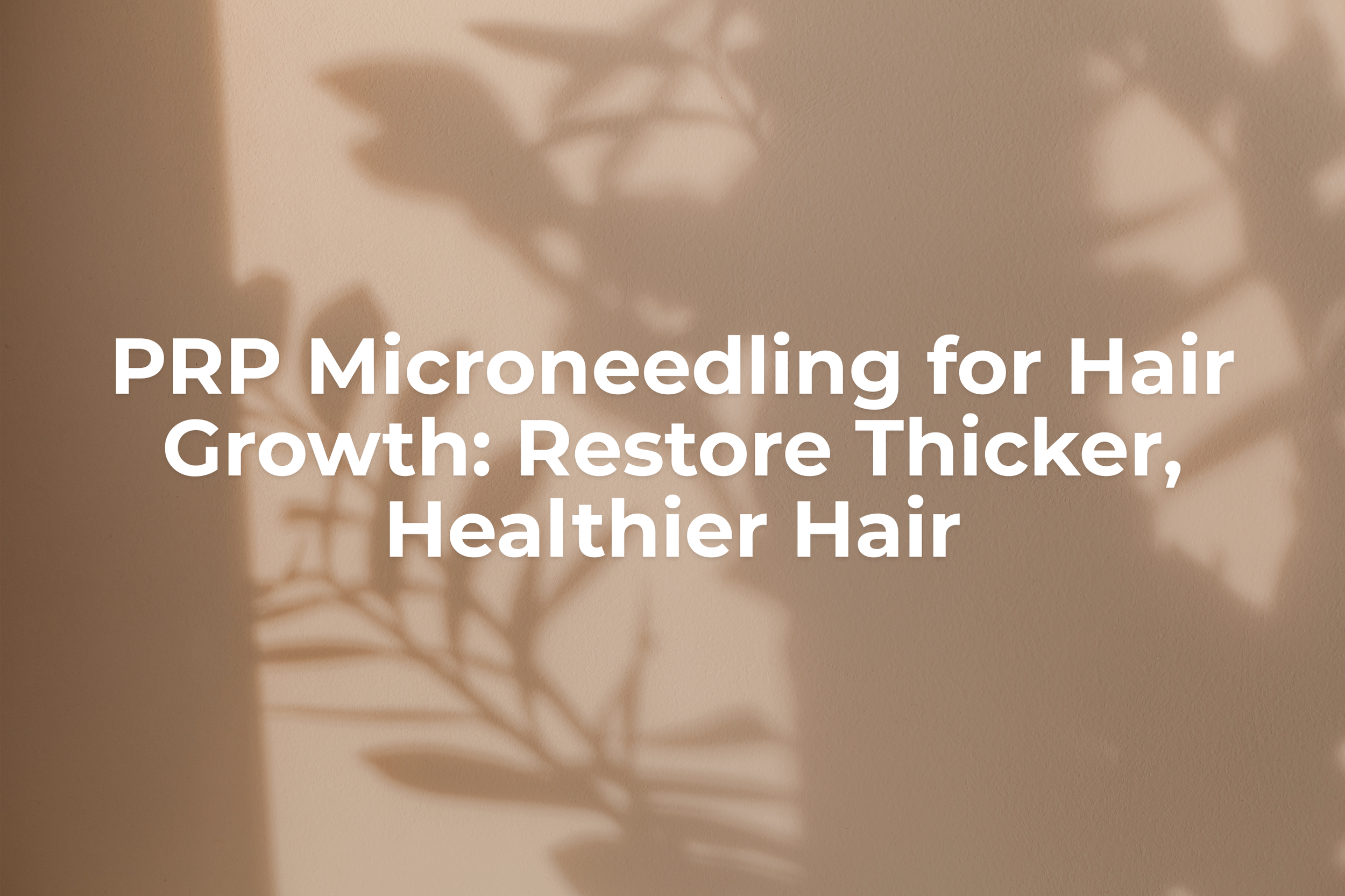 PRP Microneedling for Hair Growth: Restore Thicker, Healthier Hair