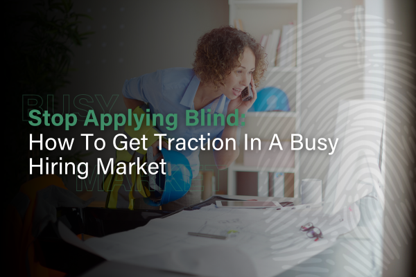 Stop Applying Blind: How To Get Traction In A Busy Hiring Market