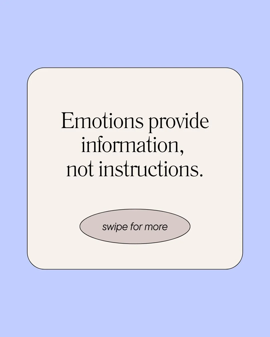 We sometimes treat emotions like commands:

"I feel anxious, so I shouldn't do it."
"I feel guilty, so I must have done something wrong."
"I feel angry, so I need to react right now."

Emotions can be valuable messengers