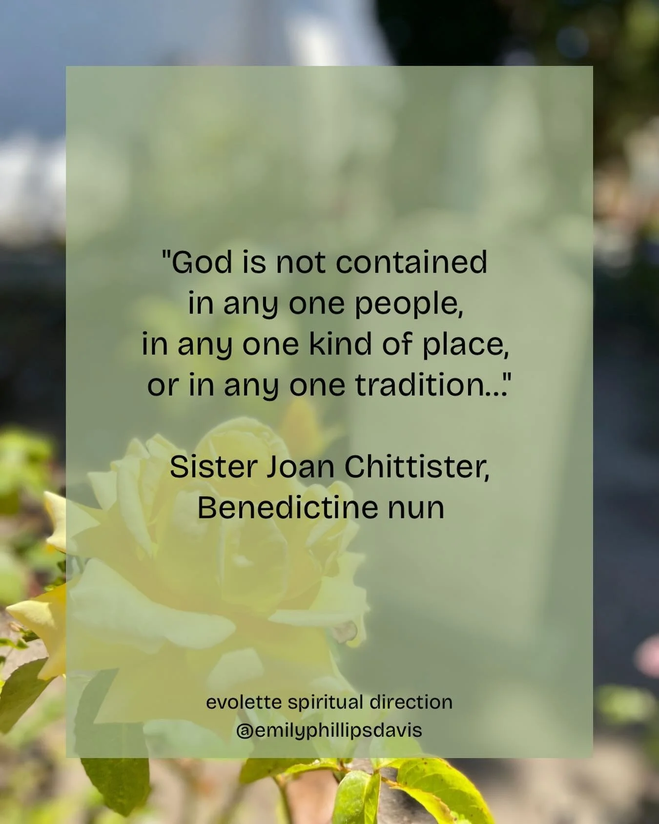 &ldquo;God is not contained 
in any one people, 
in any one kind of place, 
or in any one tradition&hellip;&rdquo;

Sister Joan Chittister, Benedictine nun