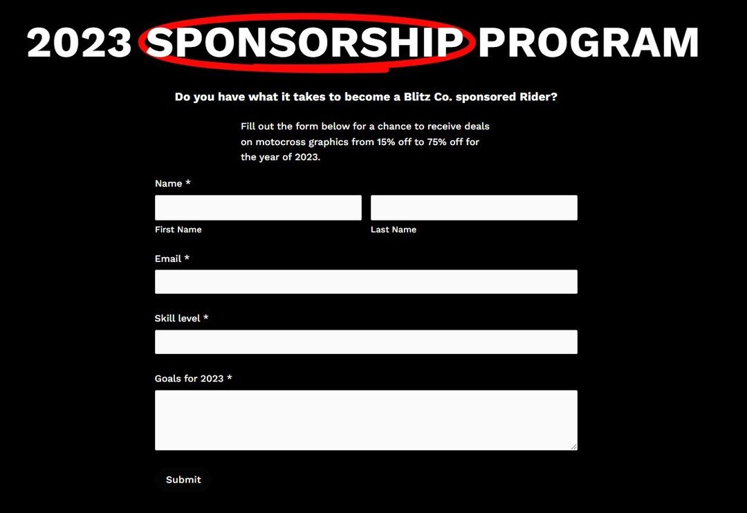 NOT APPLICABLE FOR MX BIKES THE GAME

For 2023 we have decided to open up our sponsorship program, if you feel like you have the reach/skill and would like to represent @blitzcompanyofficial fill out our form and we will get back to you! LINK IN BIO