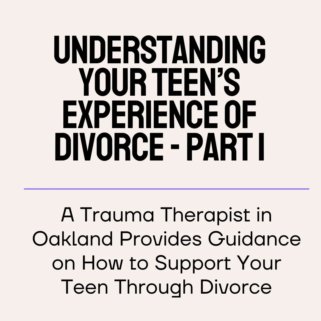 Understanding Your Teen's Experience of Divorce Part 1: A Trauma Therapist in Oakland Provides Guidance on How to Support Your Teen Through Divorce