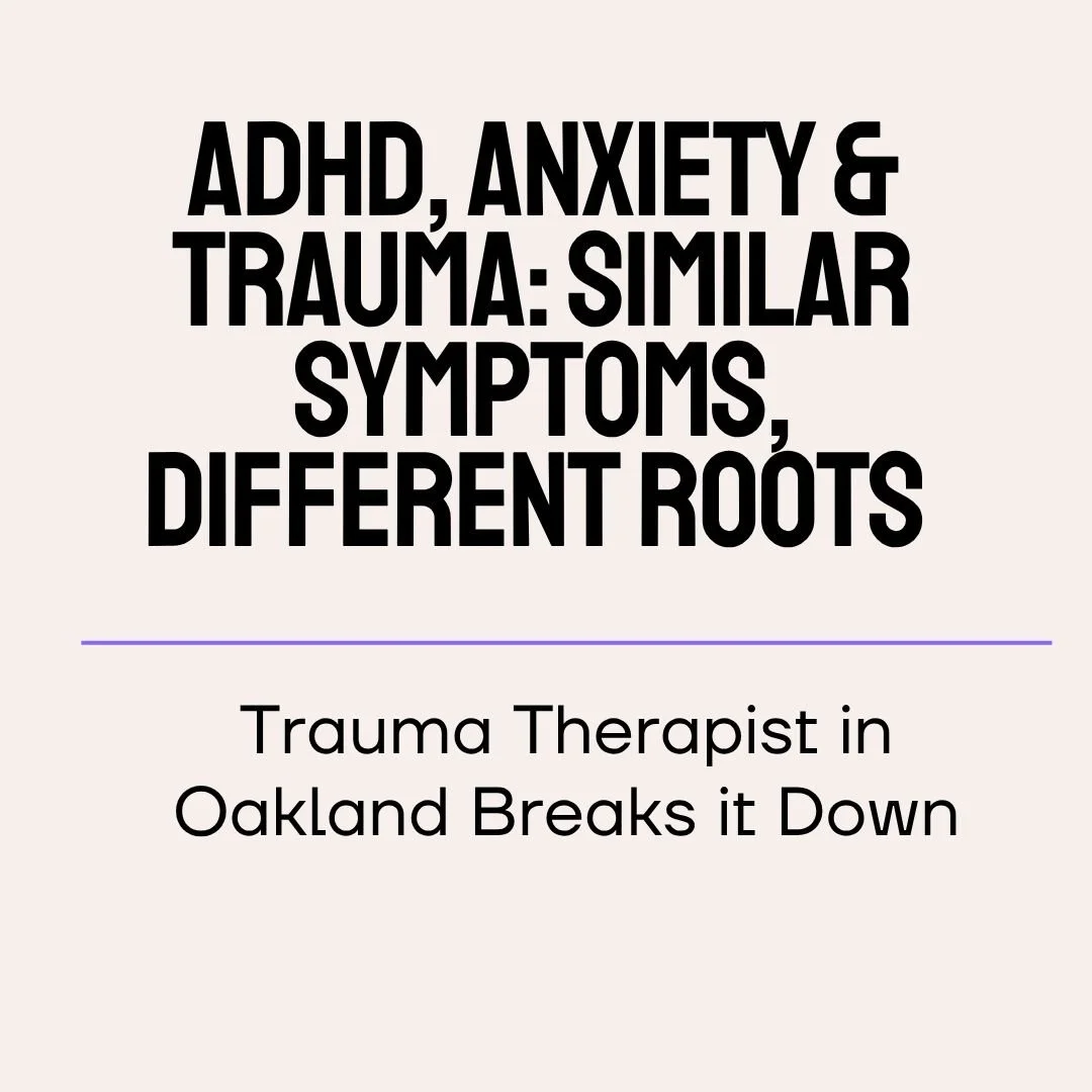 ADHD, Anxiety &amp; Trauma: Similar Symptoms, Different Roots – A Trauma Therapist in Oakland Breaks it Down