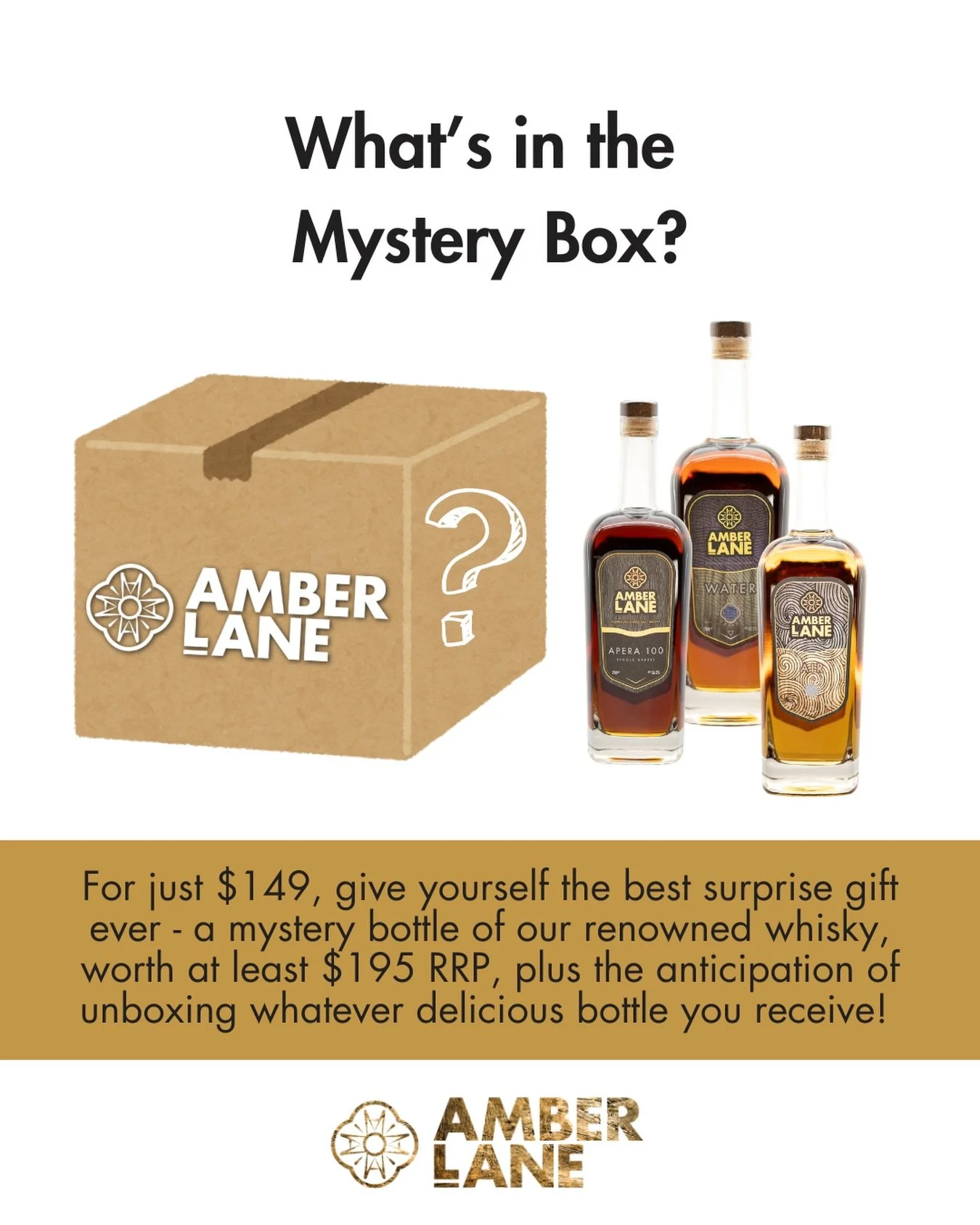 Our popular Mystery Box offer is back! 

For just $149, give yourself the best surprise gift ever - a premium Amber Lane whisky, worth at least $199, plus the joy of unboxing your mystery bottle!

Which award-winning whisky is heading to your place? 