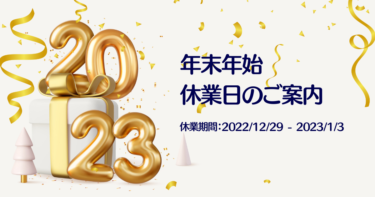 年末年始のお問い合わせ休業日のご案内 (休業期間:2022/12/29 - 2023/1/3)