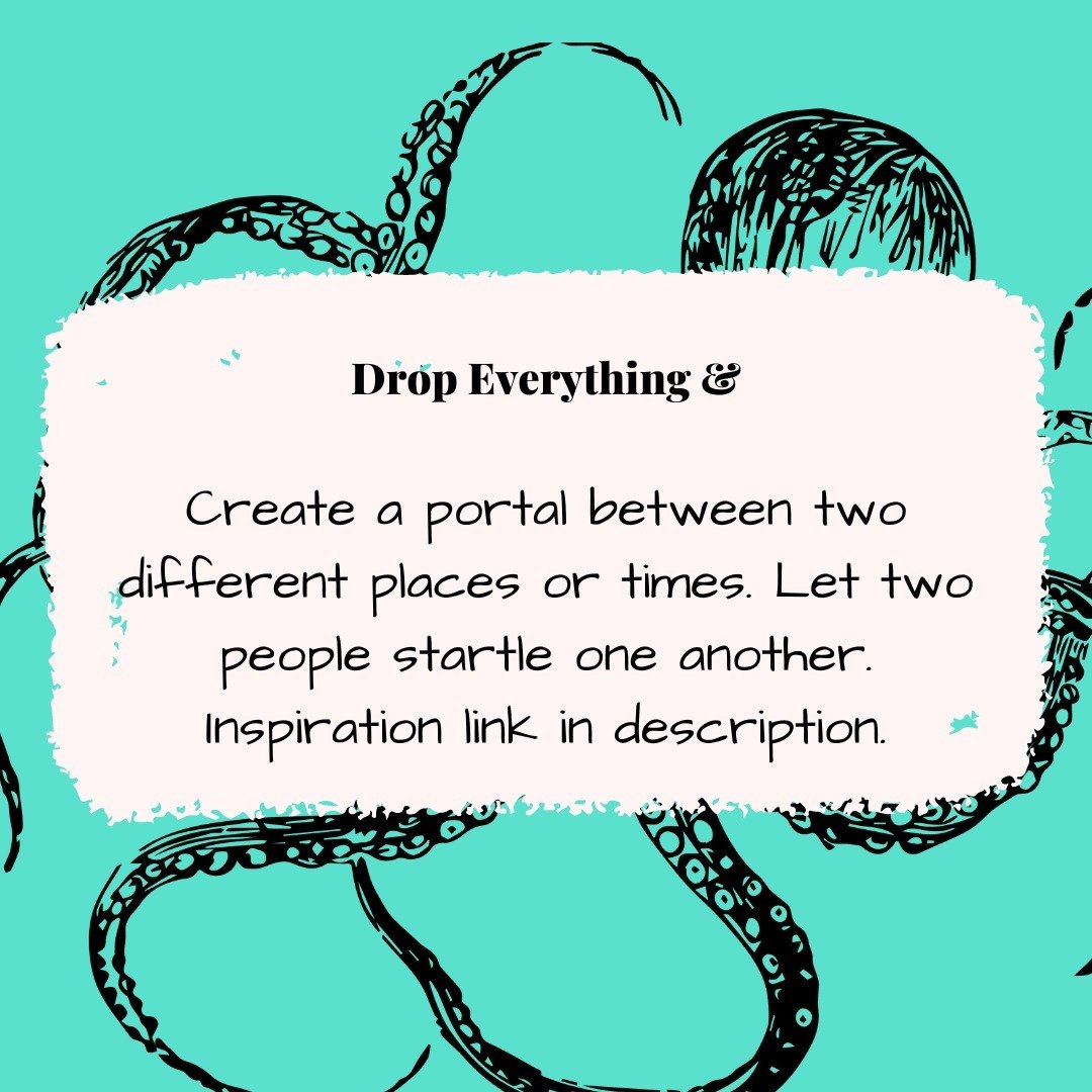 ID: Writing prompt featuring an octopus: This week's writing prompt: Drop Everything and... create a
portal between two different places or times. Let two people startle one another. This one is inspired by Ellen Sebastian Chang's video portal connec