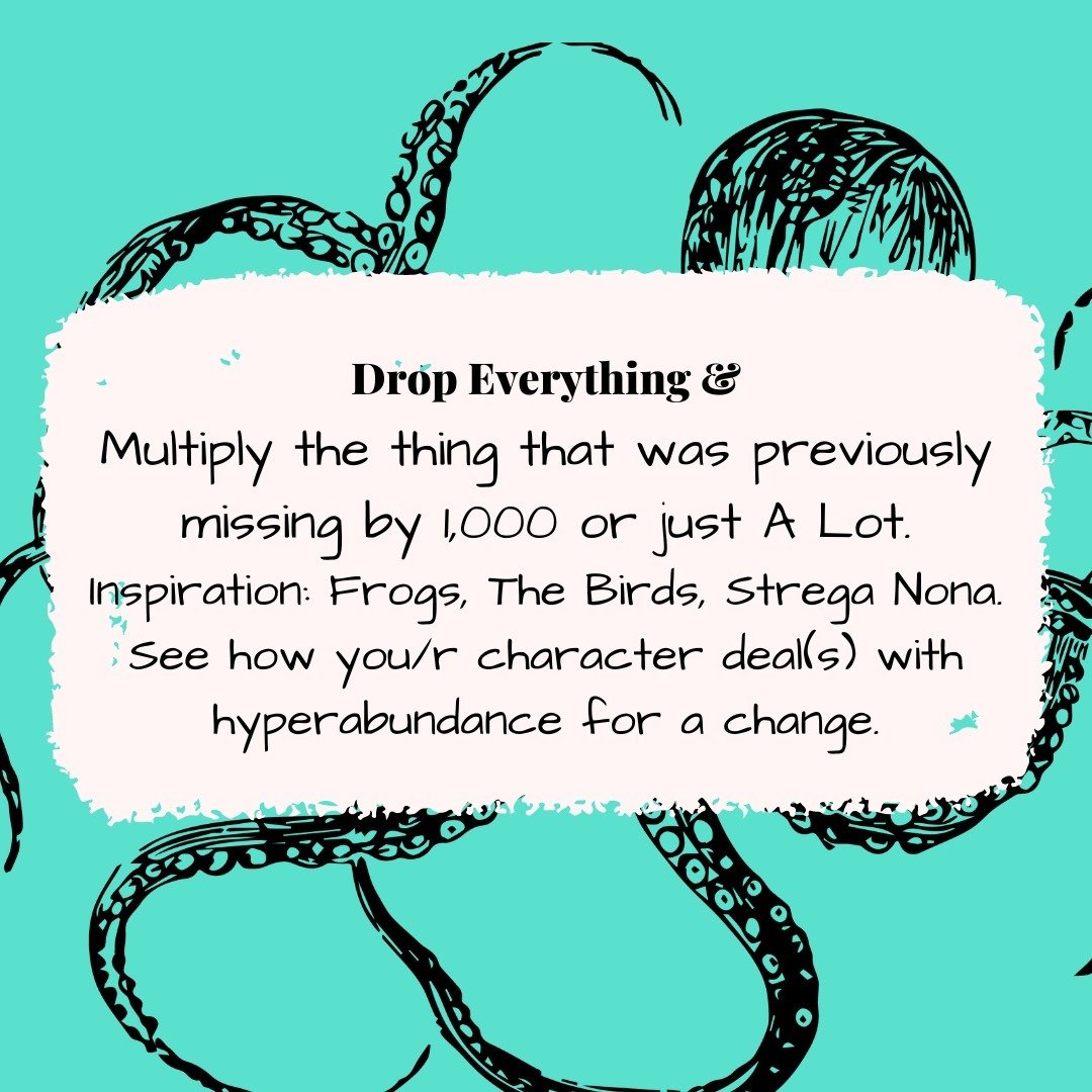 Writing prompt featuring an octopus: This week's writing prompt: Drop Everything and... 
Multiply the thing that was previously missing by 1,000 or just A Lot. 
Inspiration: Frogs, The Birds, Strega Nona. See how you/r character deal(s) with hyperabu