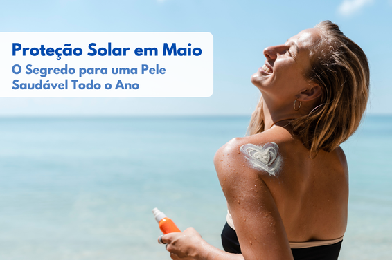 Proteção Solar em Maio: O Segredo para uma Pele Saudável Todo o Ano