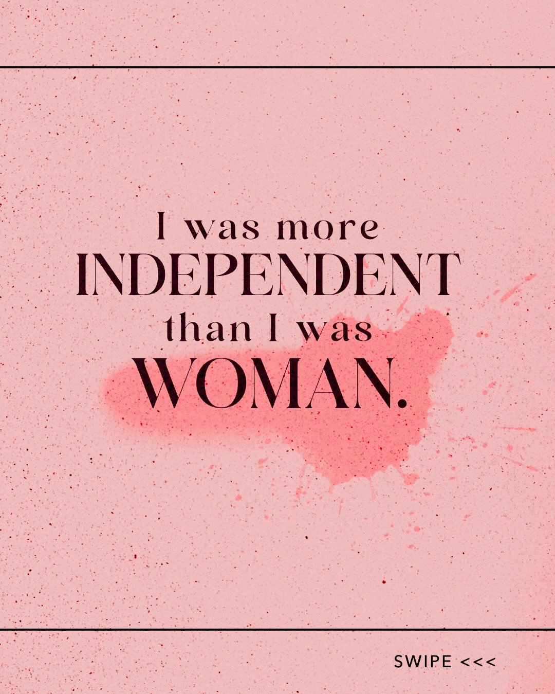 Independence gave me structure. 
Feminine power gave me life. 

The journey of our generation.