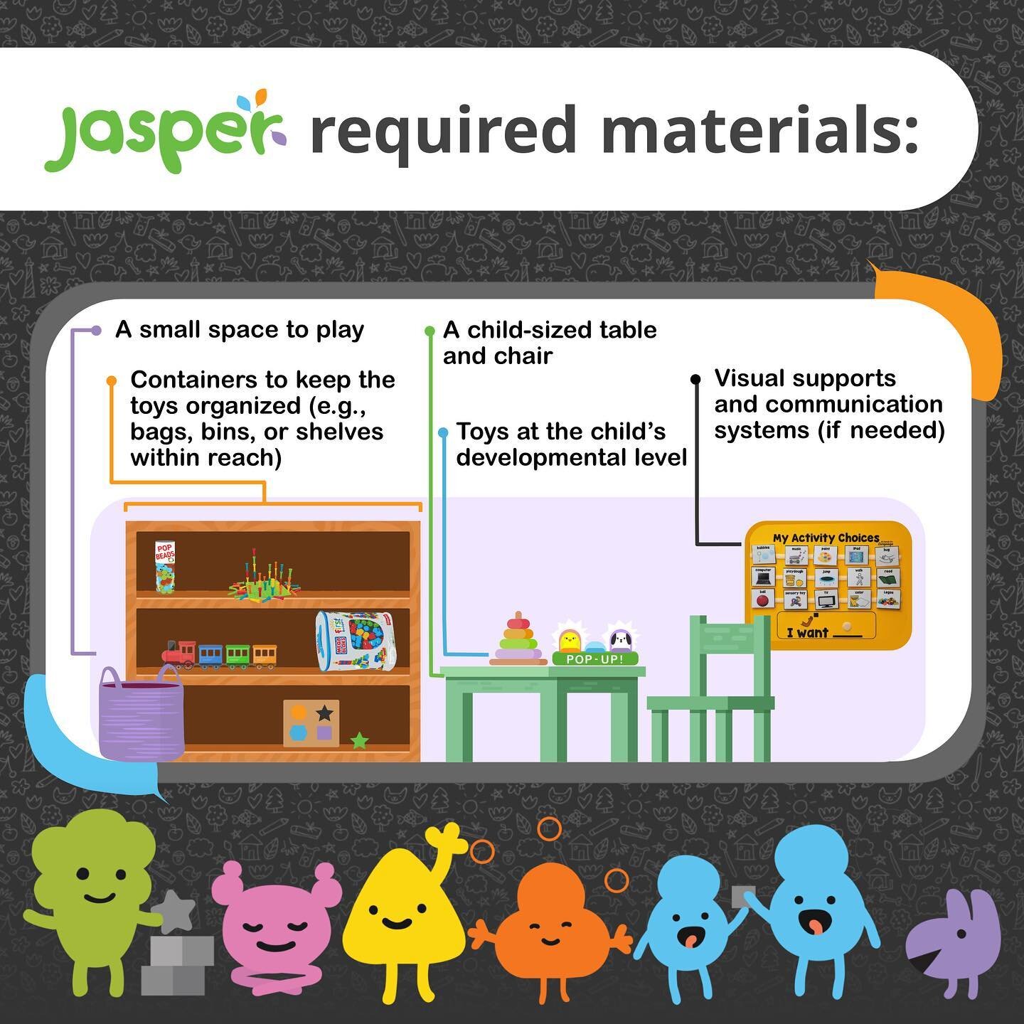 JASPER was created to be accessible for those in a community setting. Whether you are a clinician, parent, or educator, you may already have everything you need. If toys are limited or we don't have exactly what we need, we love to get creative. Here