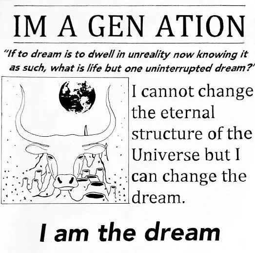 Imagentation. If to dream is to dwell in the unreality now knowing it as such, what id life but one uninterrupted dream. I cannot change the eternal structure of the Universe, but I can change the dream. I am the dream.
