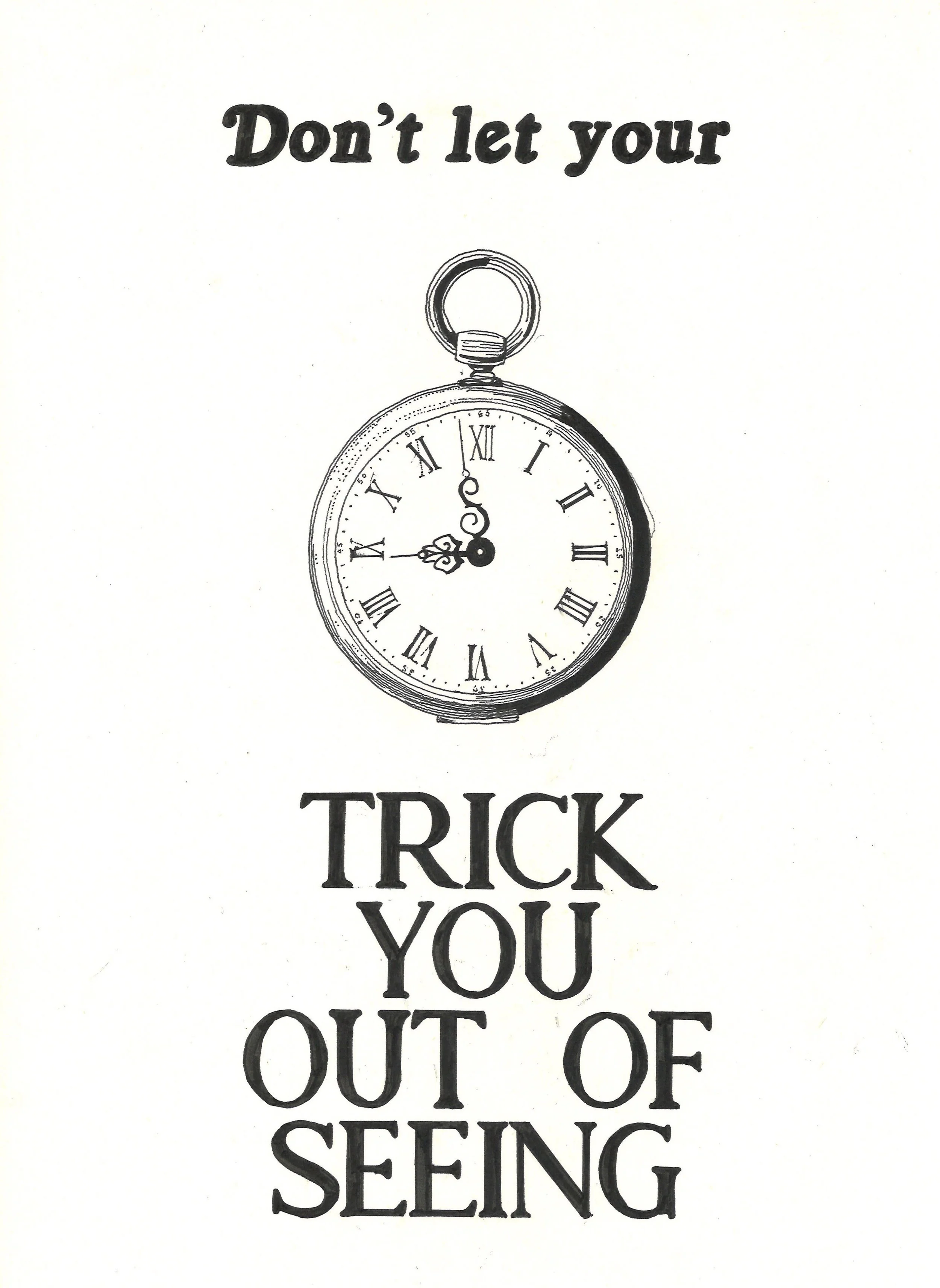 A black and white drawing of a pocket watch with Roman numerals. The time on the watch is 11:45. Above the watch, text reads "Don't let your" and below the watch, text reads "TRICK YOU OUT OF SEEING."