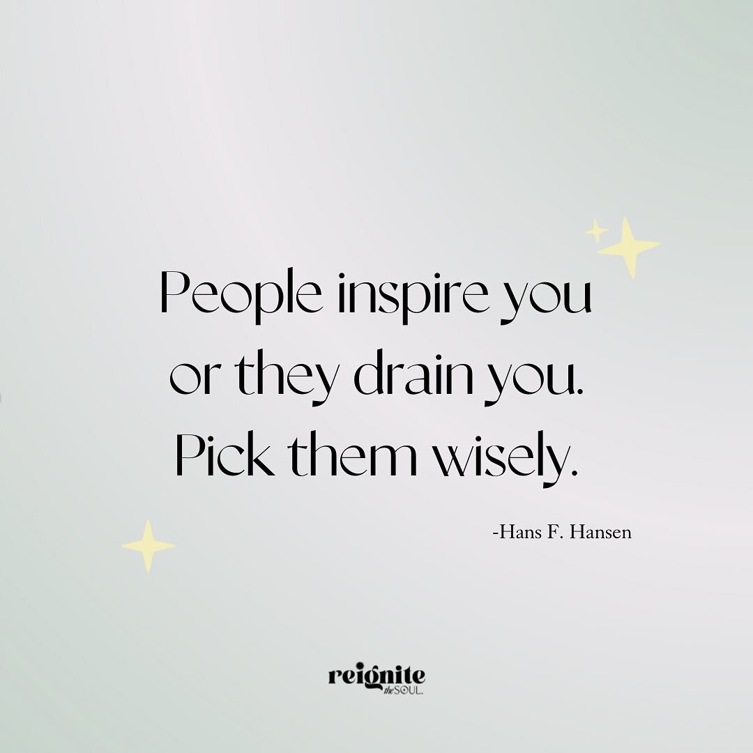 People inspire your or they drain you. Pick them wisely.