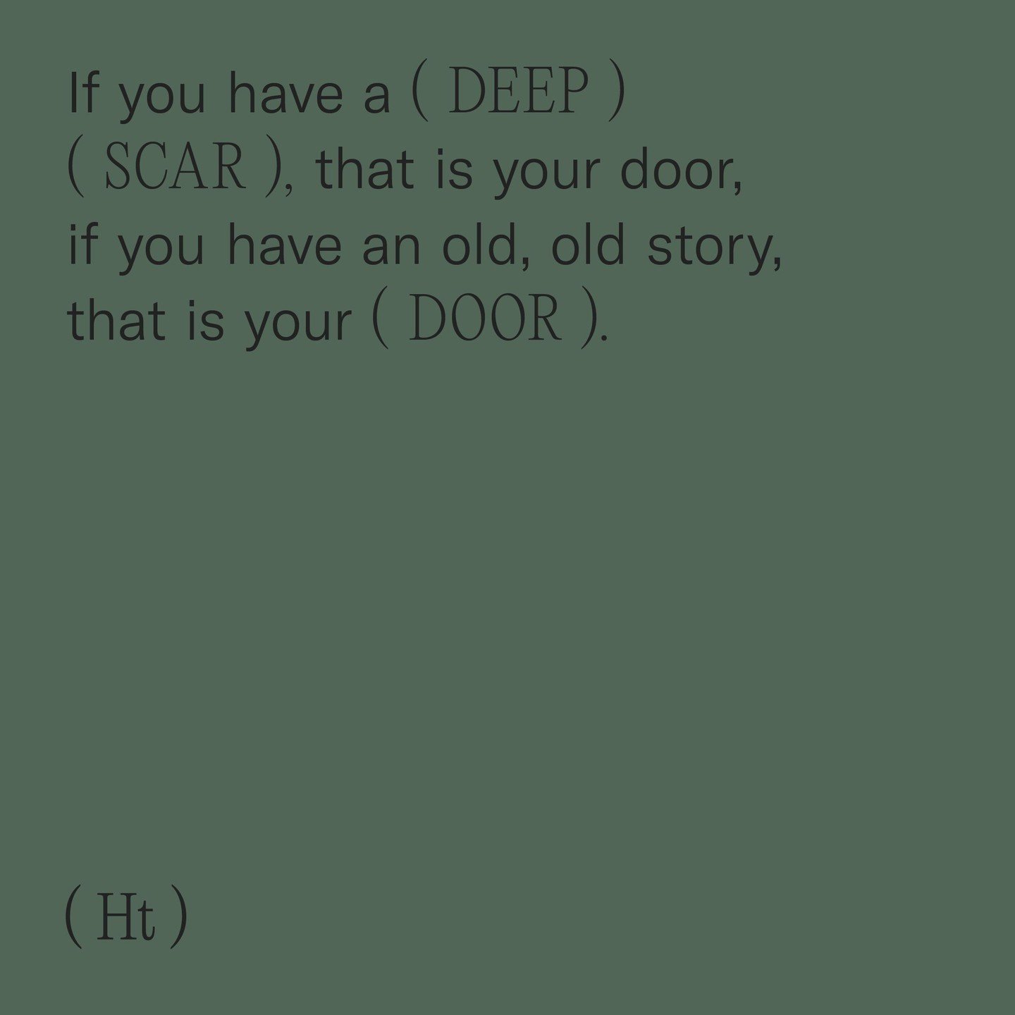 &quot;If you have a deep scar, that is your door, if you have an old, old story, that is your door.&quot; &ndash; Women Who Run With The Wolves &ndash; Author: Clarissa Pinkola Est&eacute;s 

The only way out is through &ndash; (Hue) Therapy