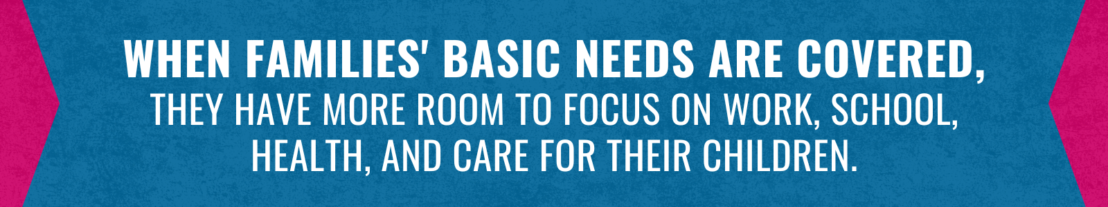 Text reads: When Families' basic needs are covered, they have more room to focus on work, school, health, and care for their children.