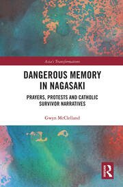 Gwyn McClelland, Dangerous Memory in Nagasaki (Routledge, 2020)