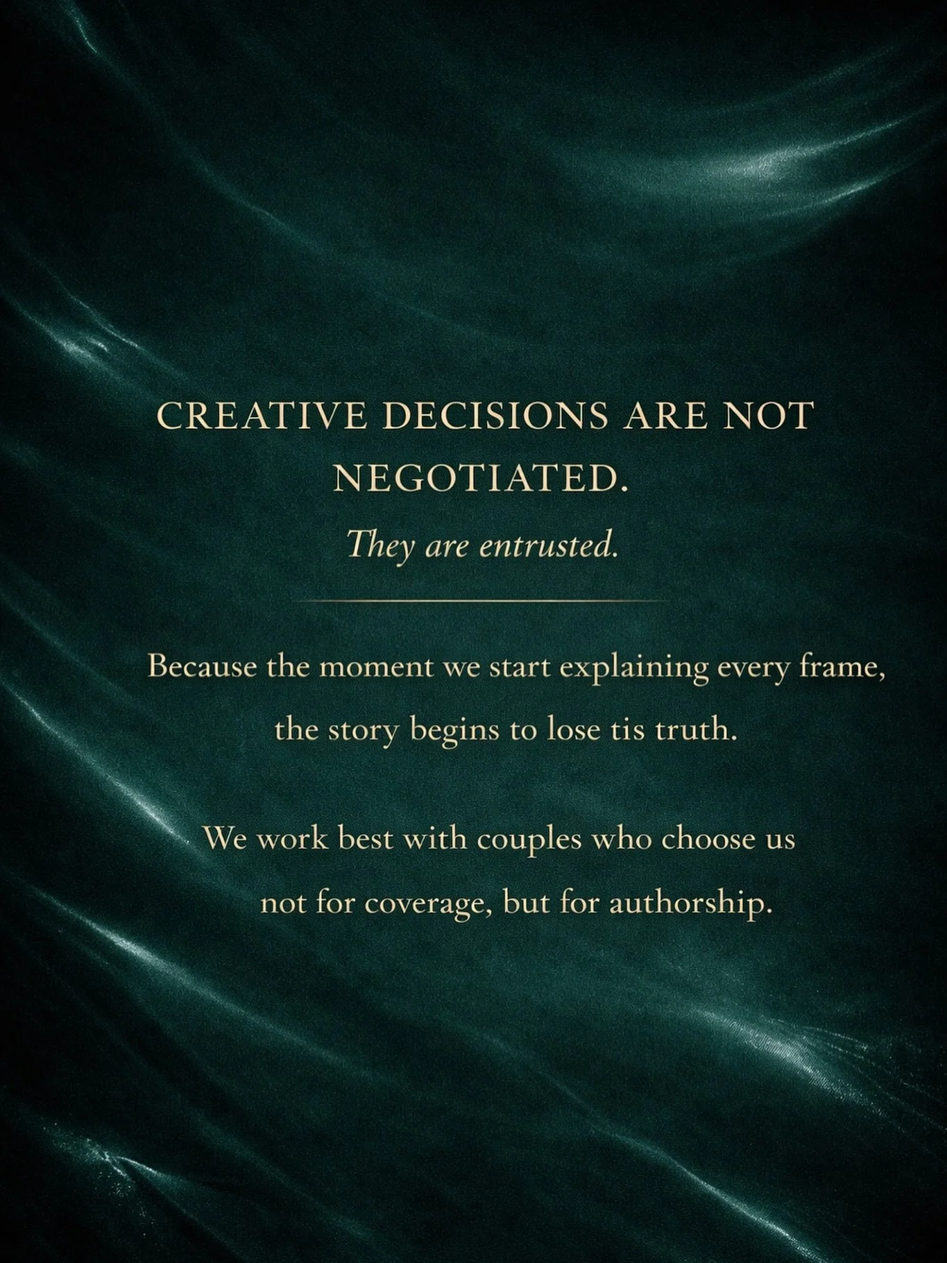 Creative decisions are not negotiated.
They are entrusted.

Because the moment every frame needs an explanation,
the story begins to lose its truth.

We don&rsquo;t choreograph emotions.
We don&rsquo;t interrupt silence.
We don&rsquo;t force moments 