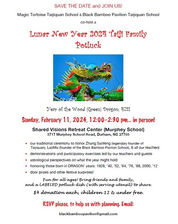 SAVE THE DATE and JOIN US!
Magic Tortoise Taijiquan School &amp; Black Bamboo Pavilion Taijiquan School co-host a
Lunar New Year 2024 Taiji Family Potluck Year of the Wood (Green) Dragon, 4721

Sunday, February 11, 2024, 12:00&ndash;2:30 pm... in per