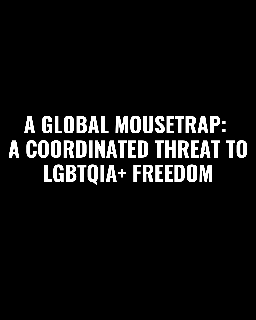 A Global Mousetrap: A Coordinated Threat to LGBTQIA+ Freedom