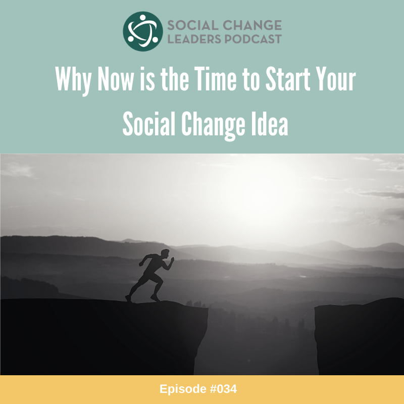 Episode #034: Why Now is the Time to Start Your Social Change Idea