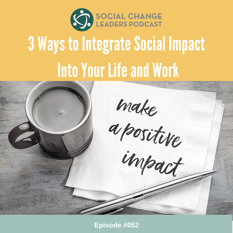 Episode #052: Three Ways to Integrate Social Impact Into Your Life and Work