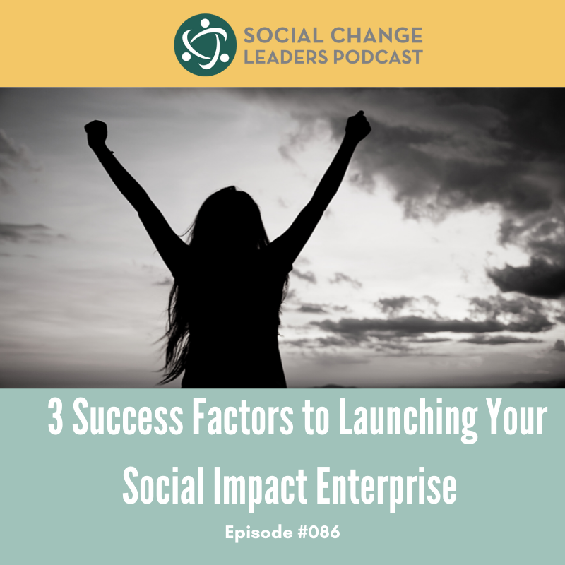 Ep. #086: 3 success factors to launching your social impact enterprise
