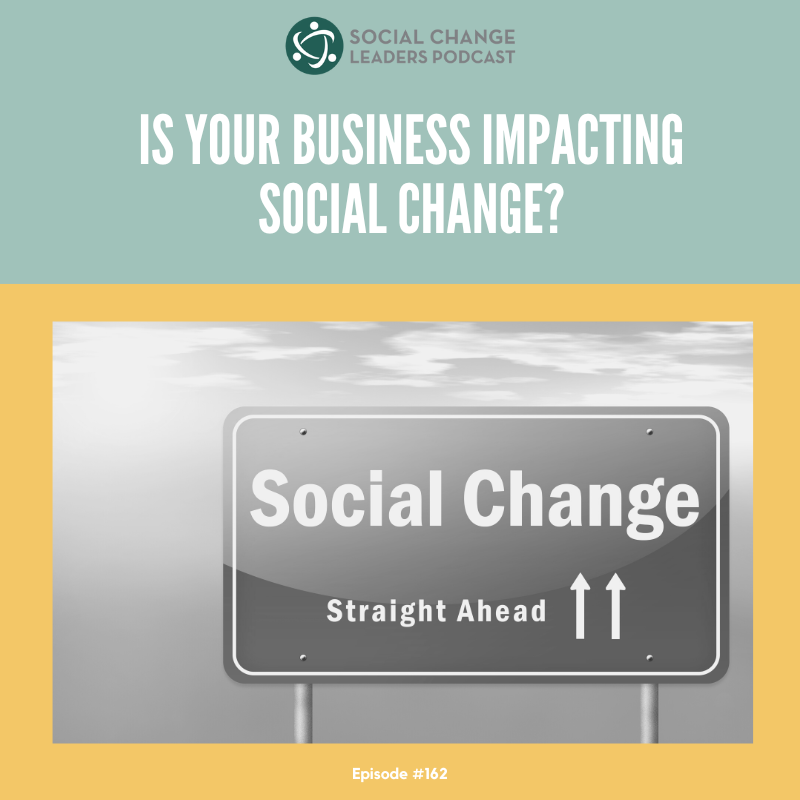 Ep. #162: Is Your Business Impacting Social Change?