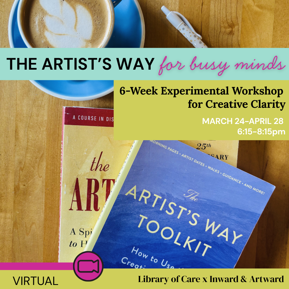 The Artist’s Way for Busy Minds: 6-Week Experimental Workshop for Creative Clarity | Virtual | Mar 24—Apr 28 