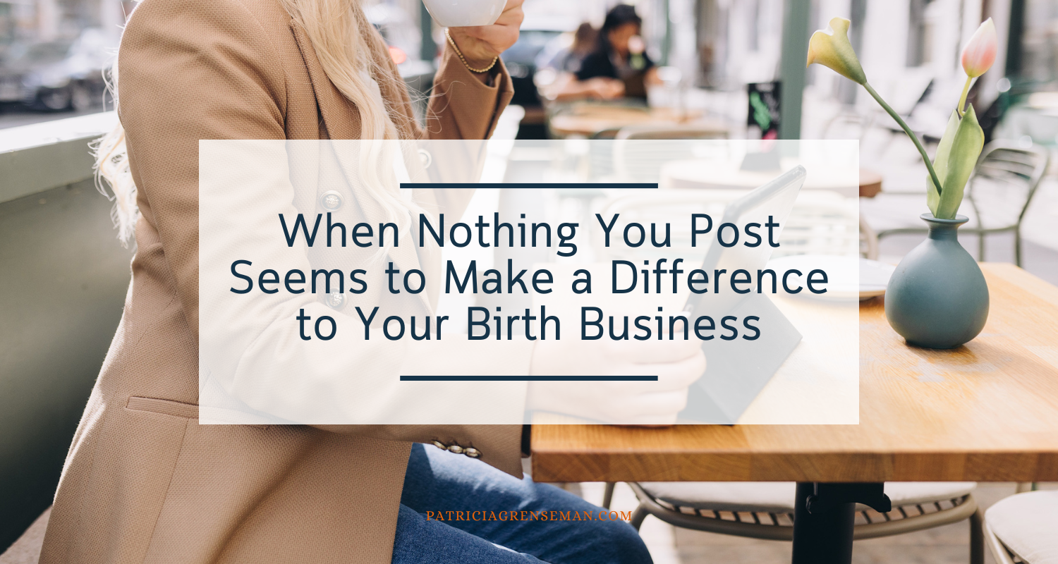How to Rethink “Marketing” When Nothing You Post Seems to Make a Difference to Your Birth Business