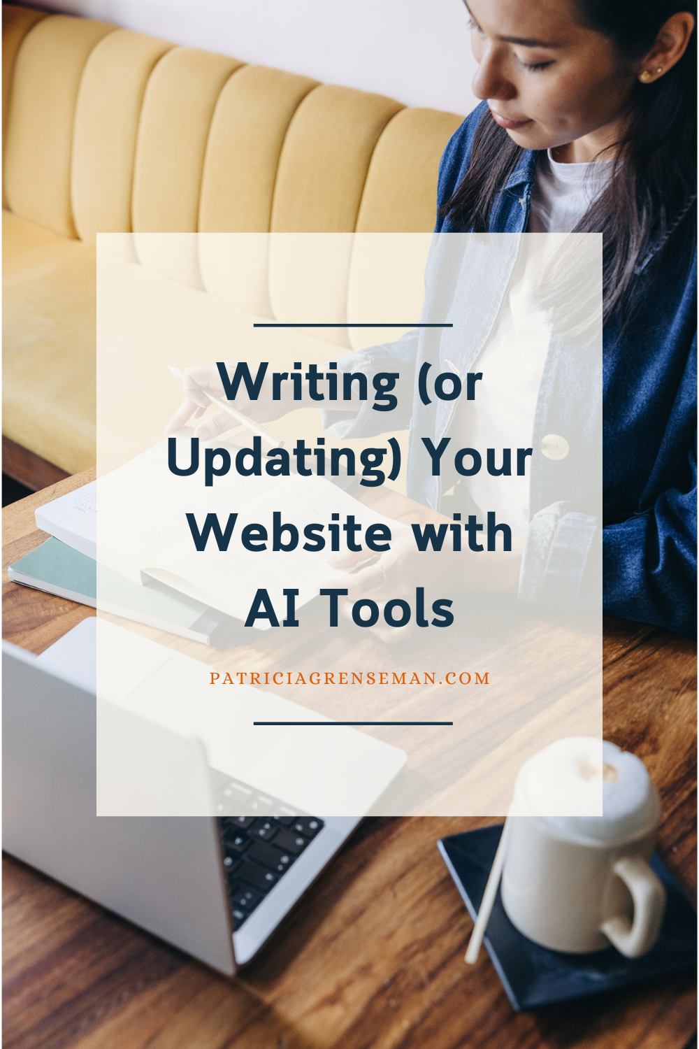 Pinterest-style graphic with the title 'Writing (or Updating) Your Website with AI Tools' overlaid on a photo of a woman writing in a notebook at a café table with a laptop and coffee nearby. PatriciaGrenseman.com