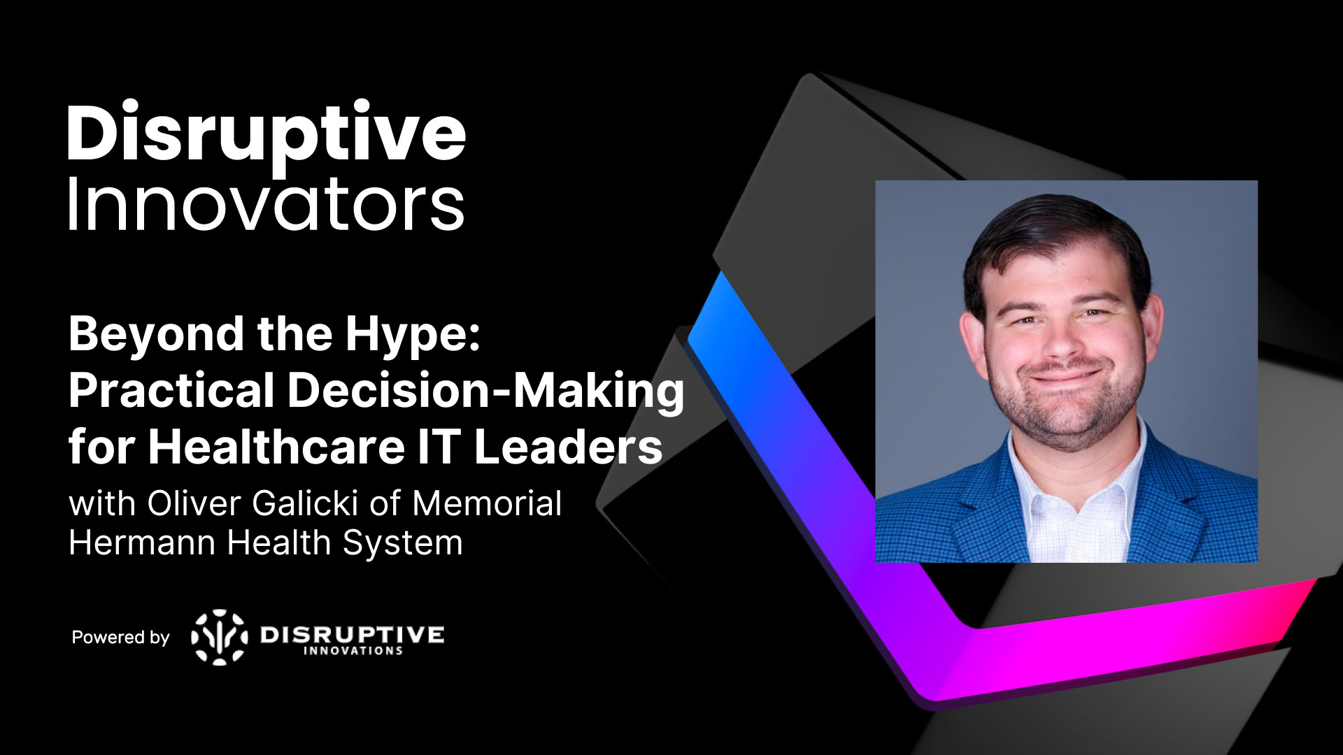 Beyond the Hype: Practical Decision-Making for Healthcare IT Leaders With Oliver Galicki of Memorial Hermann Health System